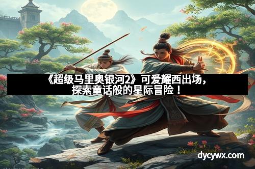 《超级马里奥银河2》可爱耀西出场，探索童话般的星际冒险！