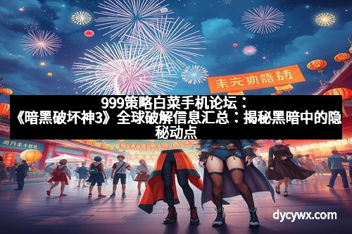 999策略白菜手机论坛：《暗黑破坏神3》全球破解信息汇总：揭秘黑暗中的隐秘动点